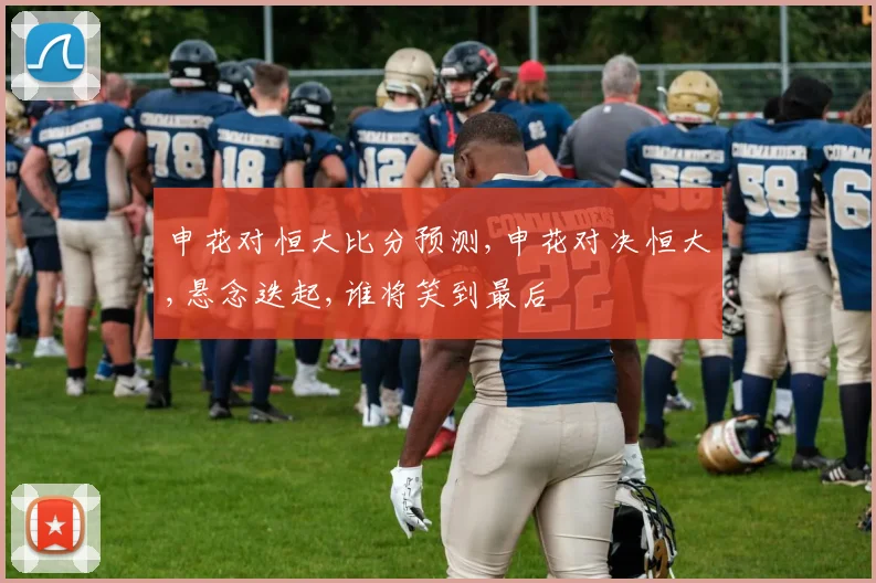 申花对恒大比分预测,申花对决恒大,悬念迭起,谁将笑到最后