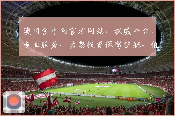 澳门金牛网官方网站，权威平台，专业服务，为您投资保驾护航，值得信赖