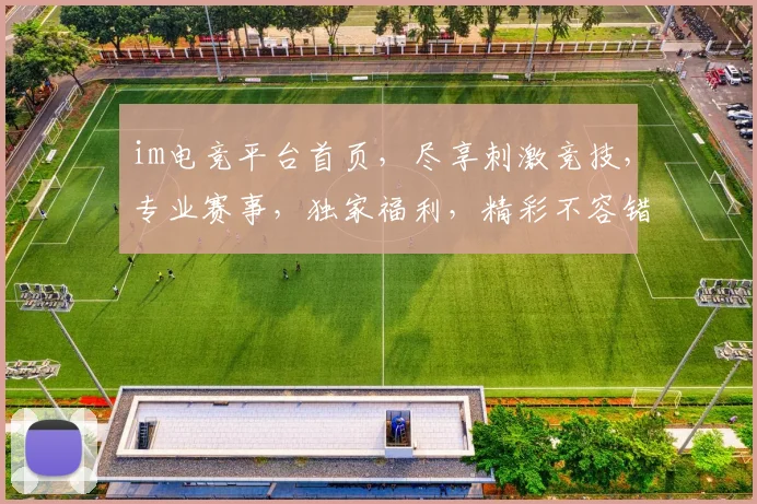 im电竞平台首页，尽享刺激竞技，专业赛事，独家福利，精彩不容错过，畅玩不停歇