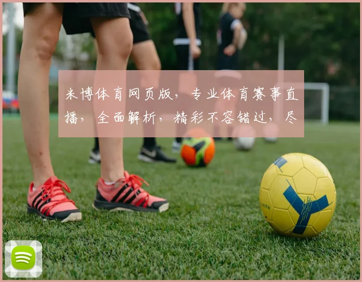 米博体育网页版，专业体育赛事直播，全面解析，精彩不容错过，尽享运动激情