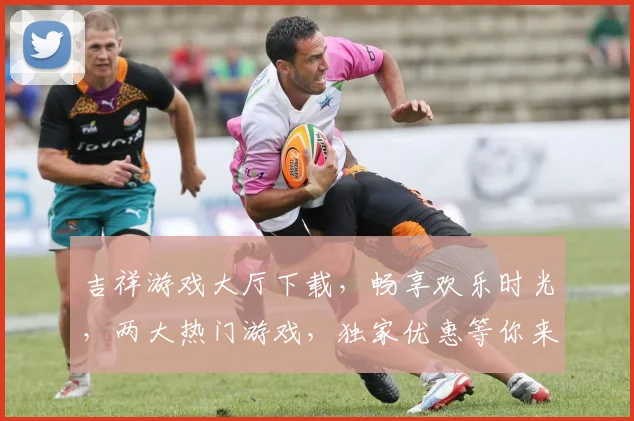 吉祥游戏大厅下载，畅享欢乐时光，两大热门游戏，独家优惠等你来