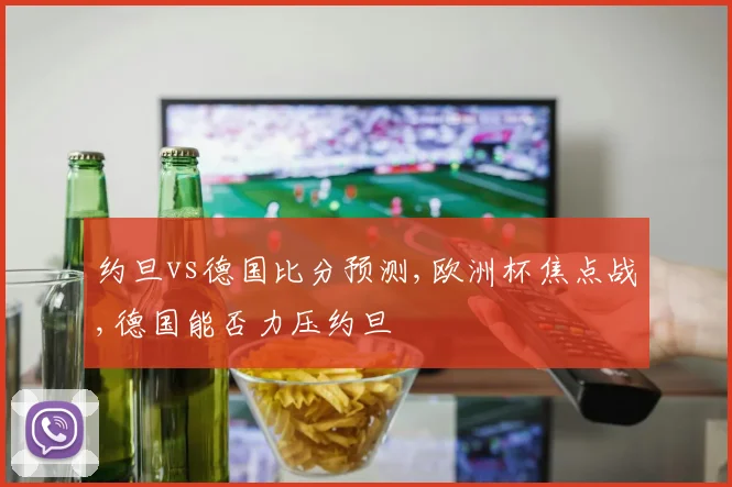 约旦vs德国比分预测,欧洲杯焦点战,德国能否力压约旦